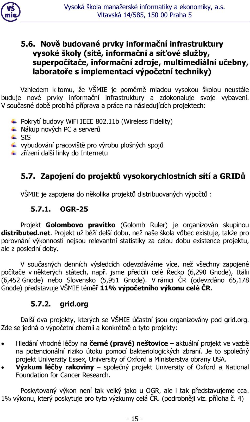 V současné době probíhá příprava a práce na následujících projektech: Pokrytí budovy WiFi IEEE 802.