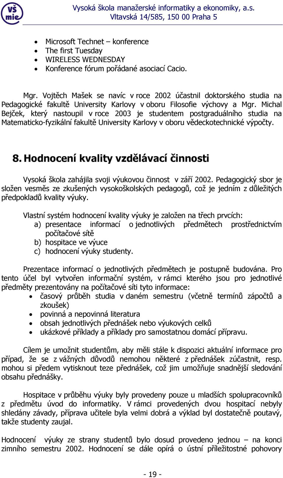 Michal Bejček, který nastoupil v roce 2003 je studentem postgraduálního studia na Matematicko-fyzikální fakultě University Karlovy v oboru vědeckotechnické výpočty. 8.