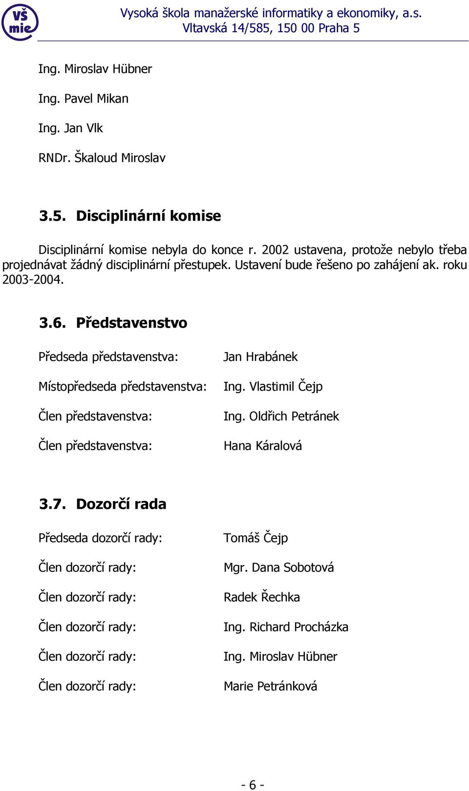 Představenstvo Předseda představenstva: Místopředseda představenstva: Člen představenstva: Člen představenstva: Jan Hrabánek Ing. Vlastimil Čejp Ing.