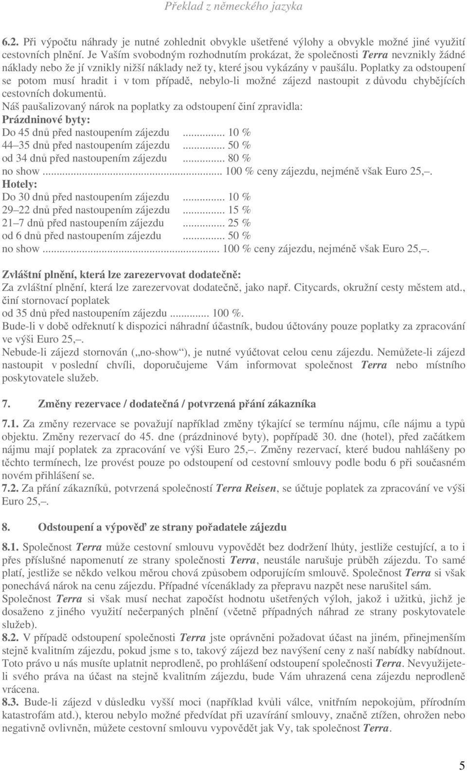 Poplatky za odstoupení se potom musí hradit i v tom případě, nebylo-li možné zájezd nastoupit z důvodu chybějících cestovních dokumentů.