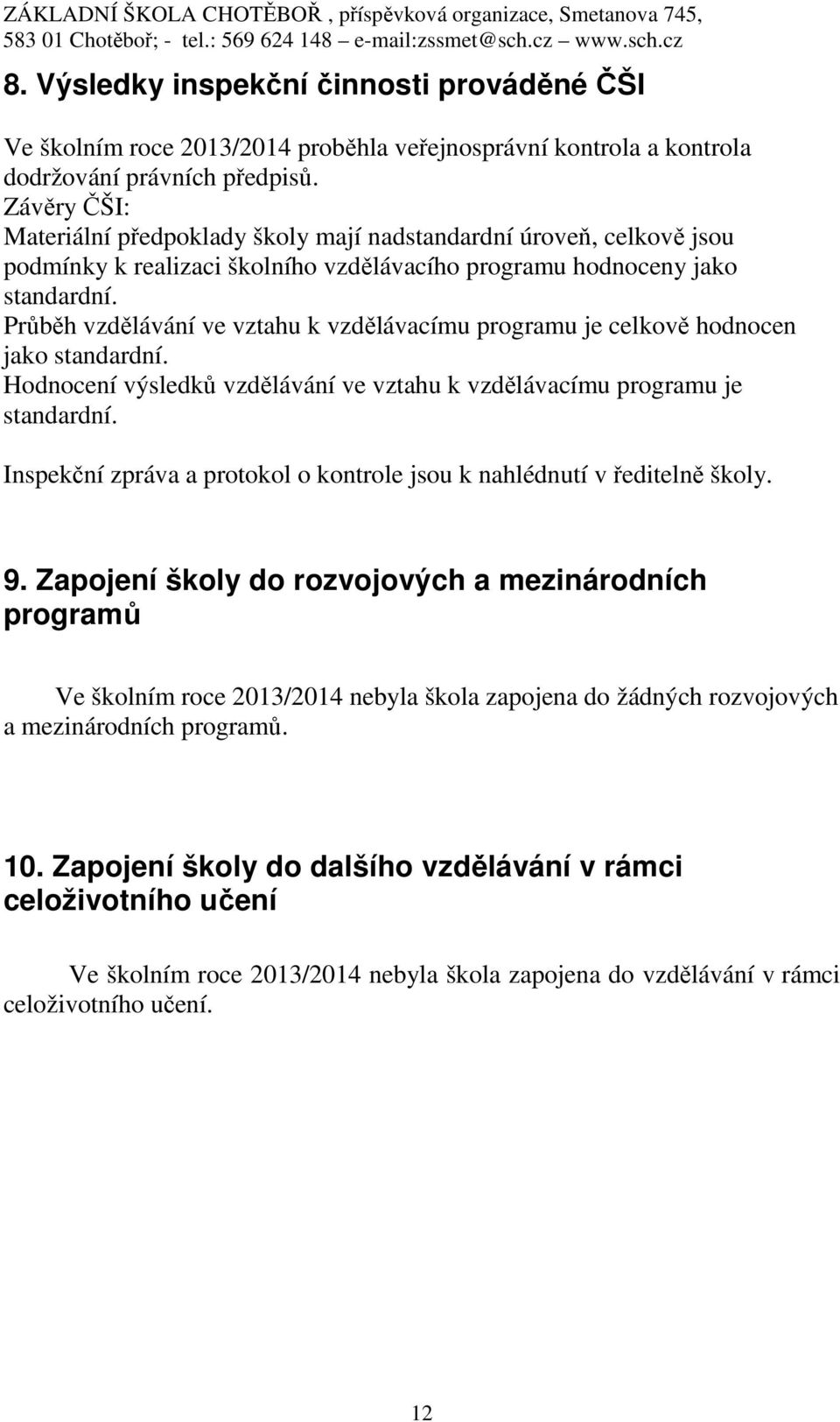 Průběh vzdělávání ve vztahu k vzdělávacímu programu je celkově hodnocen jako standardní. Hodnocení výsledků vzdělávání ve vztahu k vzdělávacímu programu je standardní.