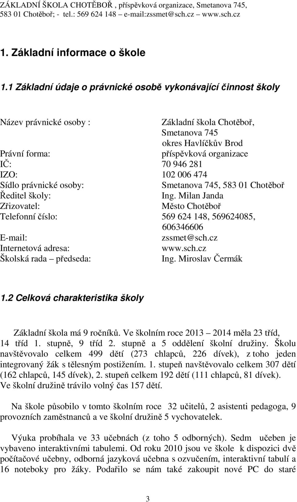 IZO: 102 006 474 Sídlo právnické osoby: Smetanova 745, 583 01 Chotěboř Ředitel školy: Ing. Milan Janda Zřizovatel: Město Chotěboř Telefonní číslo: 569 624 148, 569624085, 606346606 E-mail: zssmet@sch.