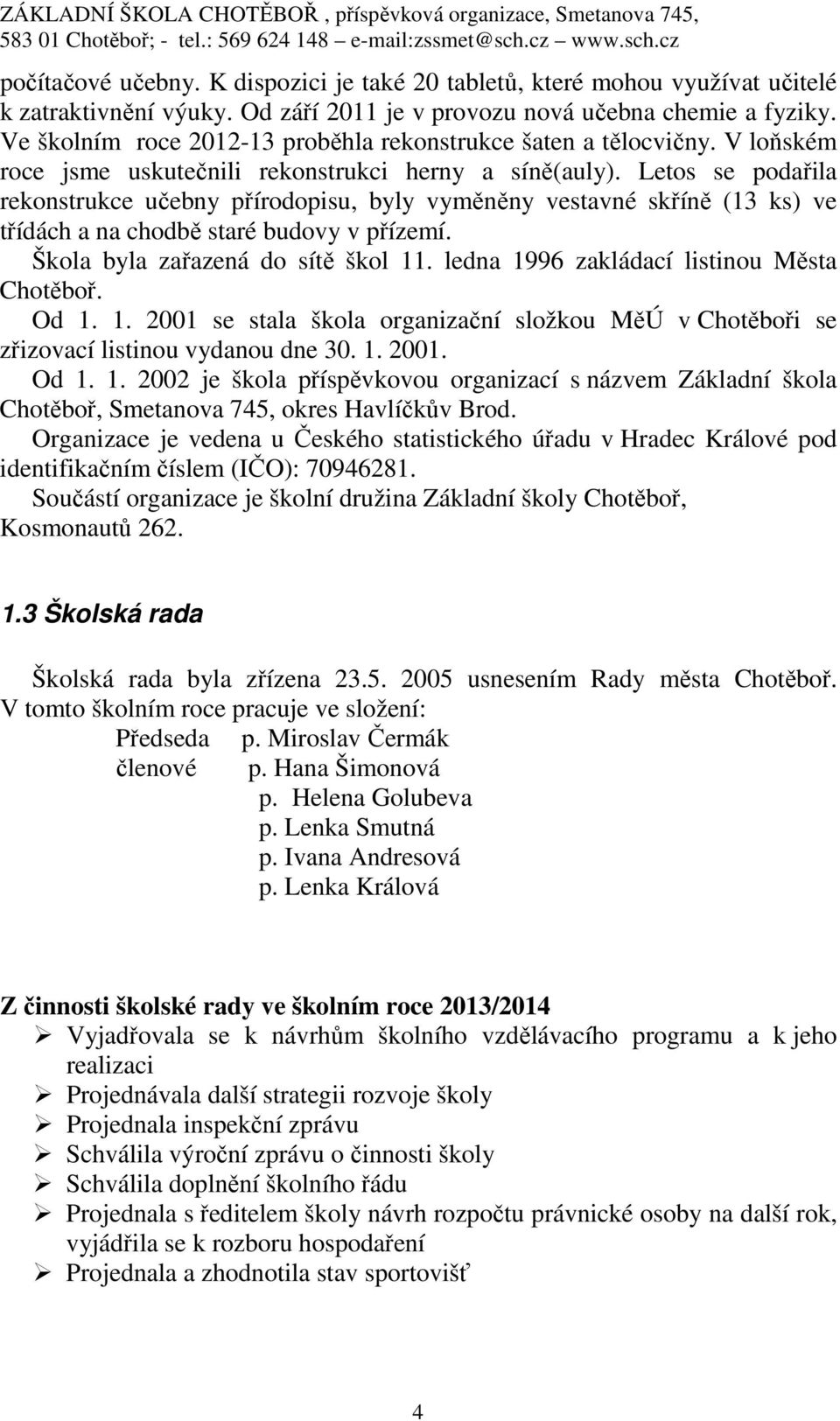 Letos se podařila rekonstrukce učebny přírodopisu, byly vyměněny vestavné skříně (13 ks) ve třídách a na chodbě staré budovy v přízemí. Škola byla zařazená do sítě škol 11.