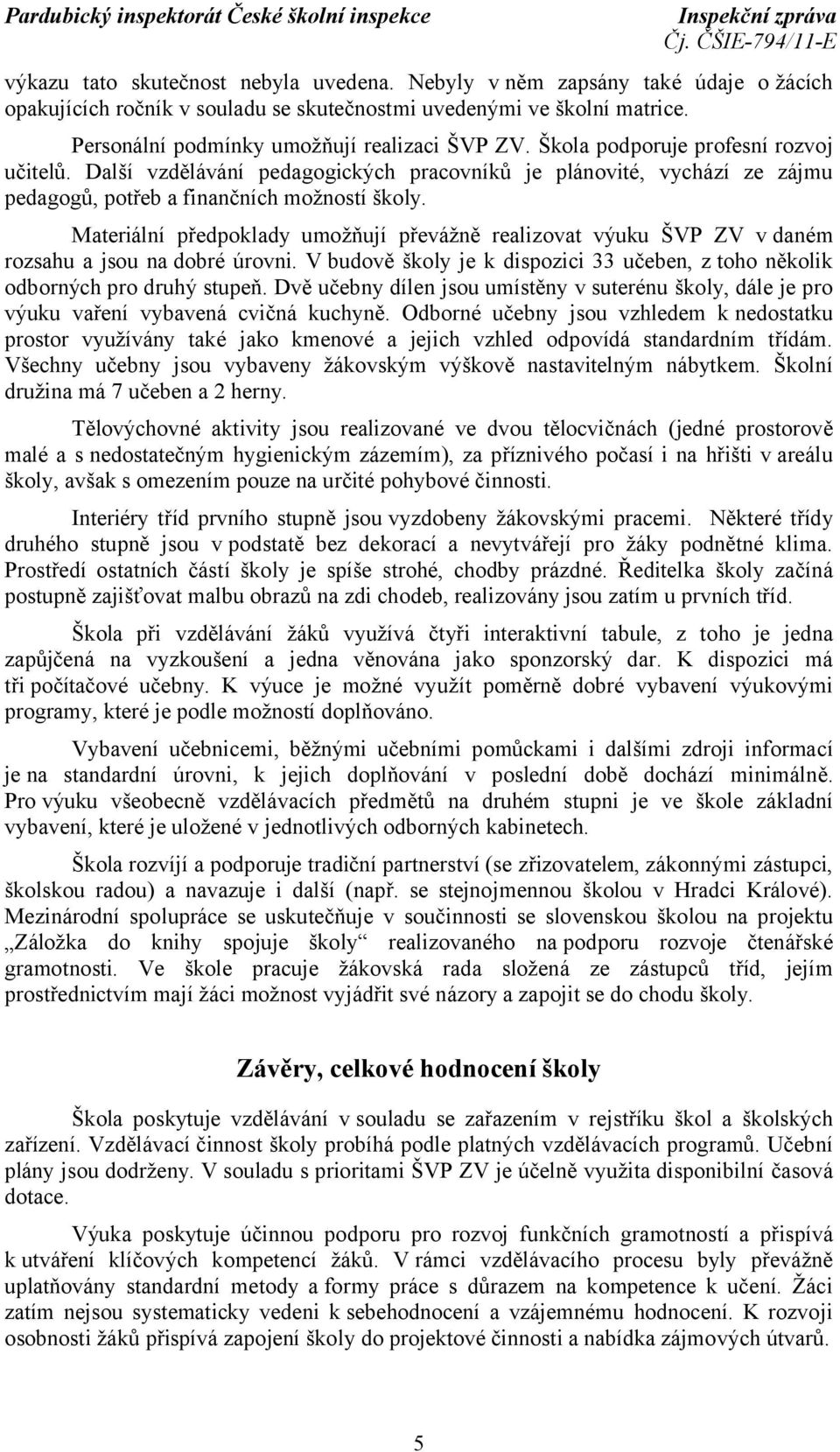 Materiální předpoklady umožňují převážně realizovat výuku ŠVP ZV v daném rozsahu a jsou na dobré úrovni. V budově školy je k dispozici 33 učeben, z toho několik odborných pro druhý stupeň.