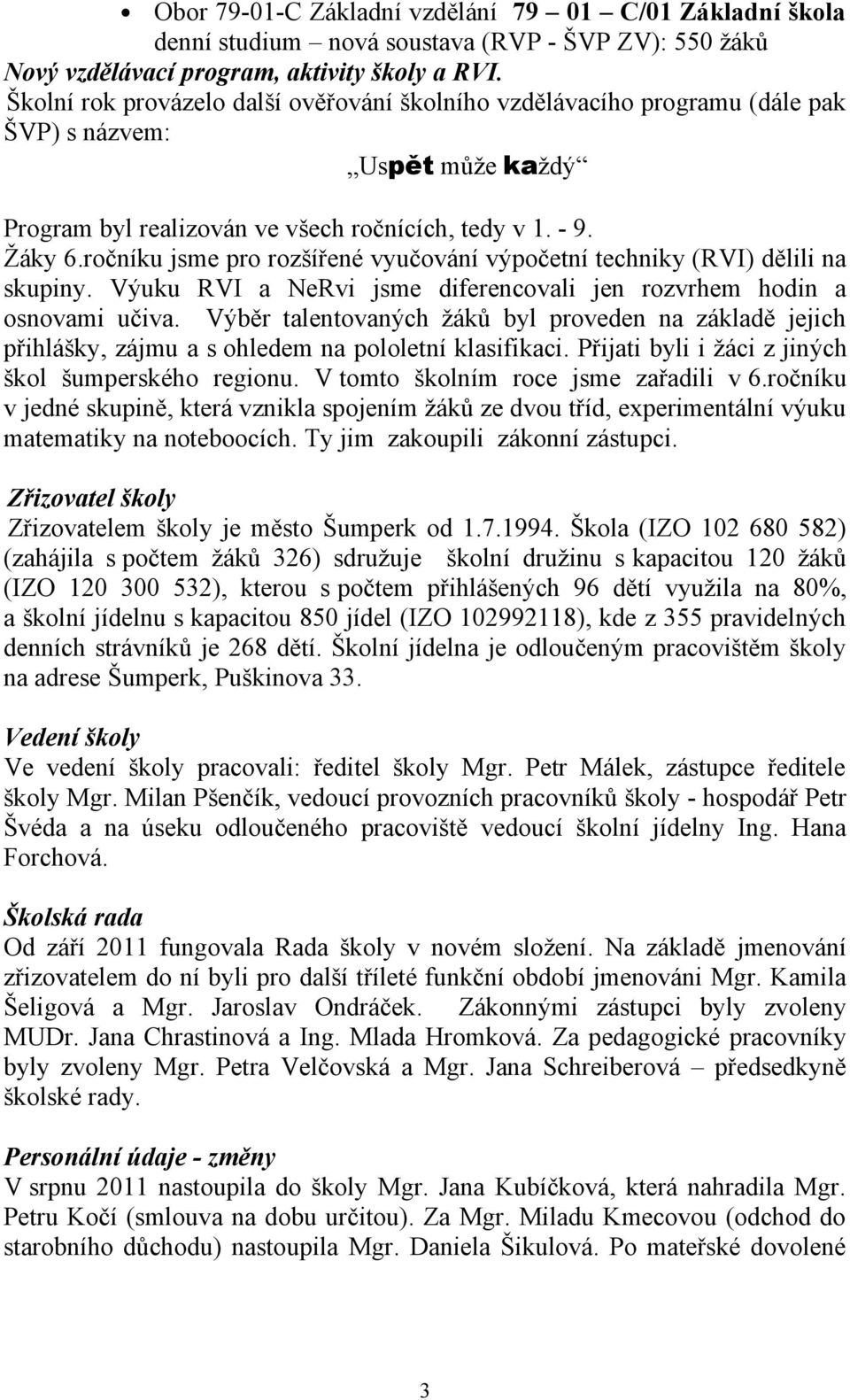 ročníku jsme pro rozšířené vyučování výpočetní techniky (RVI) dělili na skupiny. Výuku RVI a NeRvi jsme diferencovali jen rozvrhem hodin a osnovami učiva.