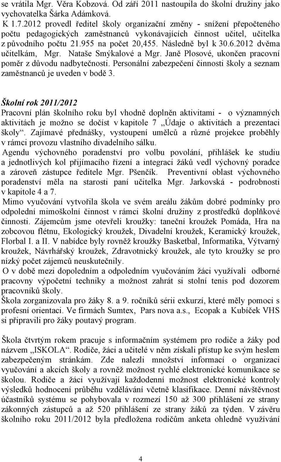 6.2012 dvěma učitelkám, Mgr. Nataše Smýkalové a Mgr. Janě Plosové, ukončen pracovní poměr z důvodu nadbytečnosti. Personální zabezpečení činnosti školy a seznam zaměstnanců je uveden v bodě 3.