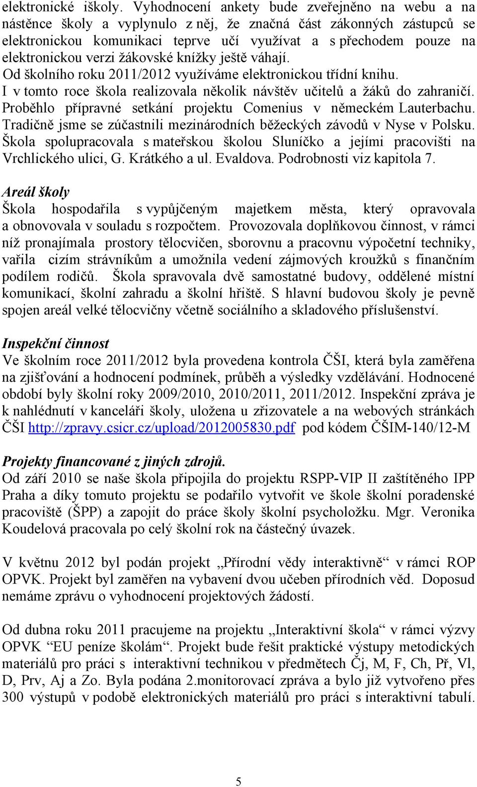 elektronickou verzi žákovské knížky ještě váhají. Od školního roku 2011/2012 využíváme elektronickou třídní knihu. I v tomto roce škola realizovala několik návštěv učitelů a žáků do zahraničí.