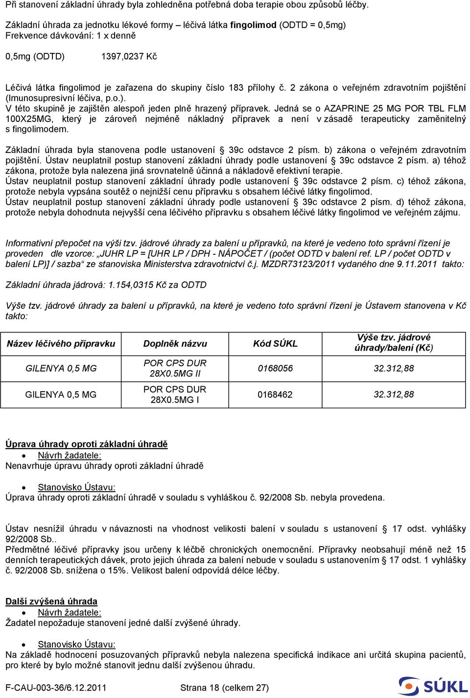 přílohy č. 2 zákona o veřejném zdravotním pojištění (Imunosupresivní léčiva, p.o.). V této skupině je zajištěn alespoň jeden plně hrazený přípravek.