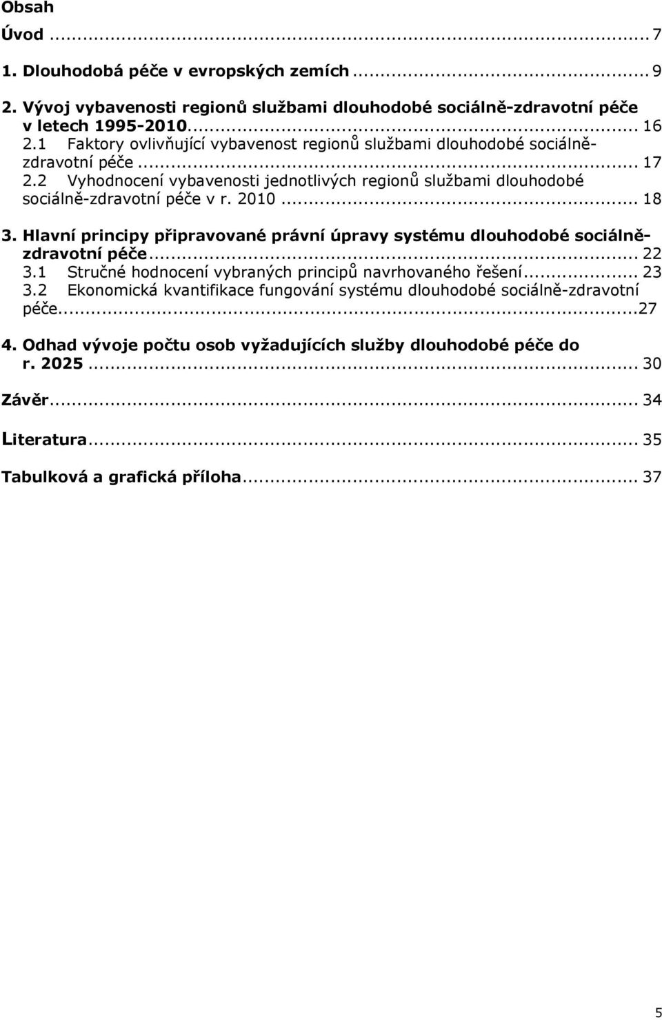 2010... 18 3. Hlavní principy připravované právní úpravy systému dlouhodobé sociálnězdravotní péče... 22 3.1 Stručné hodnocení vybraných principů navrhovaného řešení... 23 3.