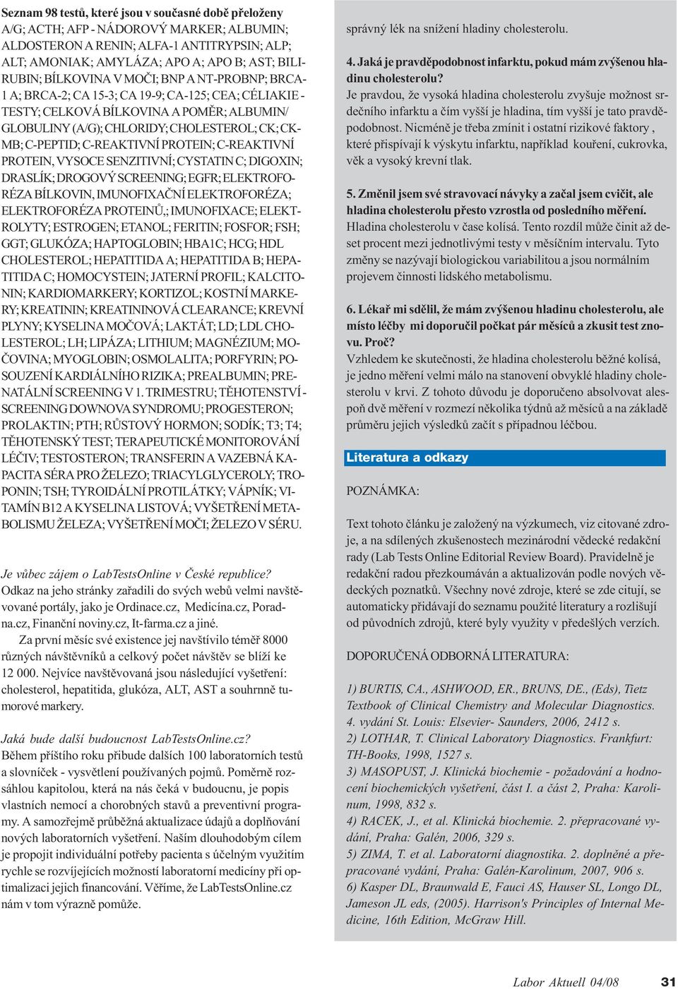 C-PEPTID; C-REAKTIVNÍ PROTEIN; C-REAKTIVNÍ PROTEIN, VYSOCE SENZITIVNÍ; CYSTATIN C; DIGOXIN; DRASLÍK; DROGOVÝ SCREENING; EG R; ELEKTRO O- RÉZA BÍLKOVIN, IMUNO IXAÈNÍ ELEKTRO ORÉZA; ELEKTRO ORÉZA