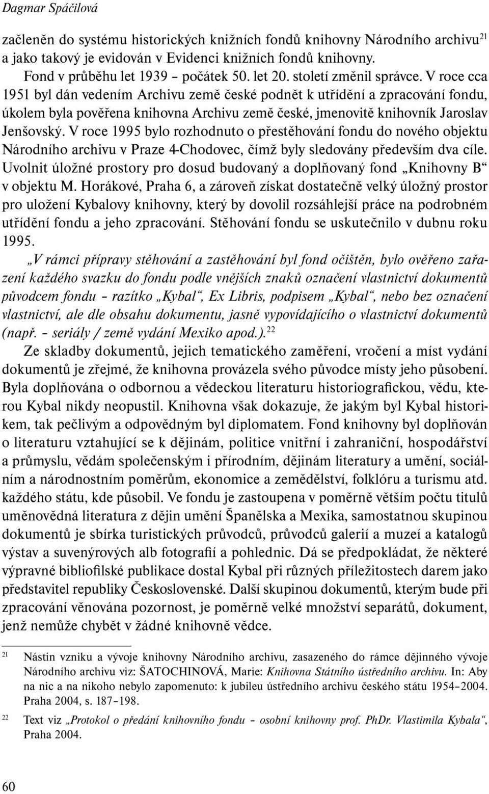 V roce cca 1951 byl dán vedením Archivu země české podnět k utřídění a zpracování fondu, úkolem byla pověřena knihovna Archivu země české, jmenovitě knihovník Jaroslav Jenšovský.