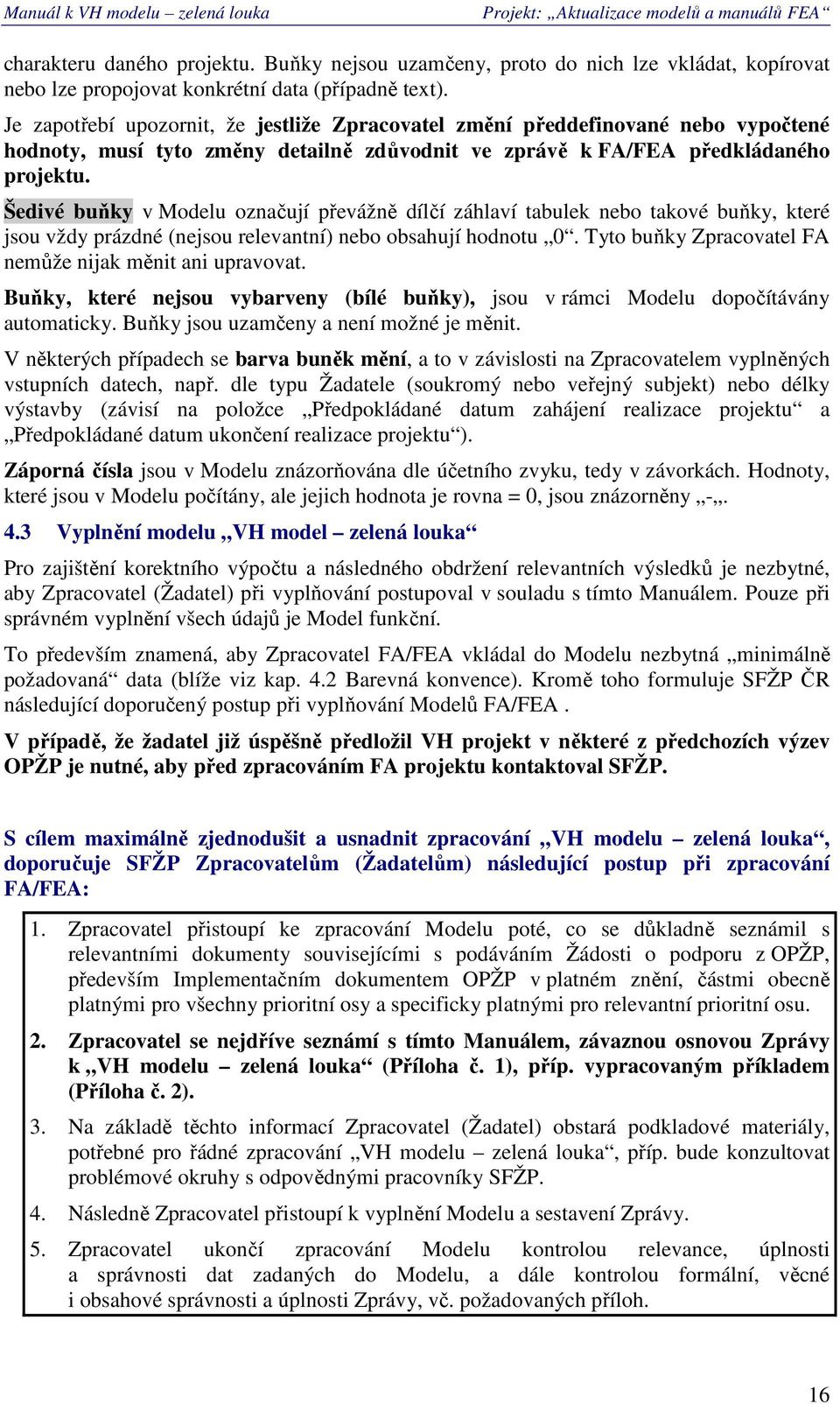 Šedivé buňky v Mdelu značují převážně dílčí záhlaví tabulek neb takvé buňky, které jsu vždy prázdné (nejsu relevantní) neb bsahují hdntu 0. Tyt buňky Zpracvatel FA nemůže nijak měnit ani upravvat.