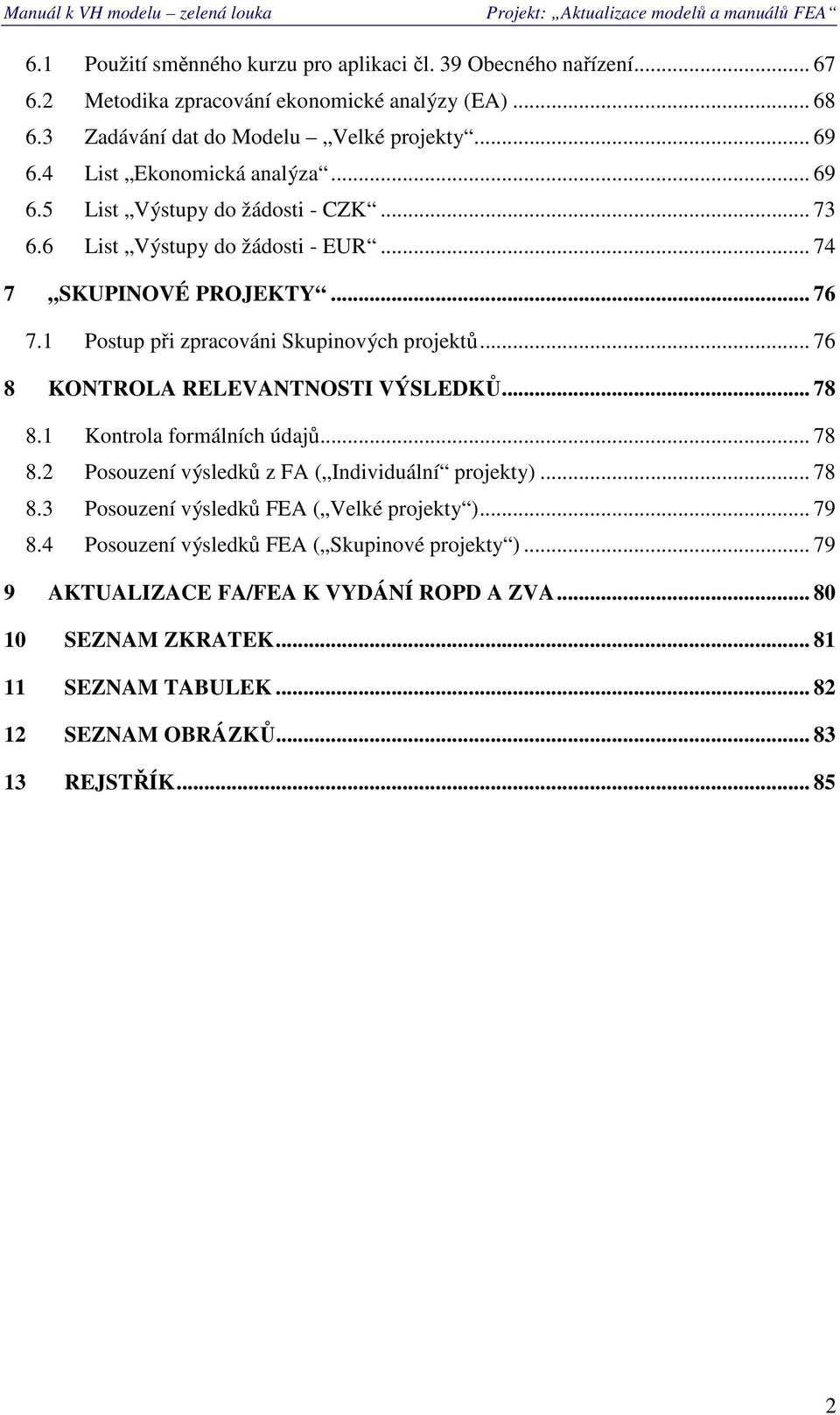 1 Pstup při zpracváni Skupinvých prjektů... 76 8 KONTROLA RELEVANTNOSTI VÝSLEDKŮ... 78 8.1 Kntrla frmálních údajů... 78 8.2 Psuzení výsledků z FA ( Individuální prjekty)... 78 8.3 Psuzení výsledků FEA ( Velké prjekty ).