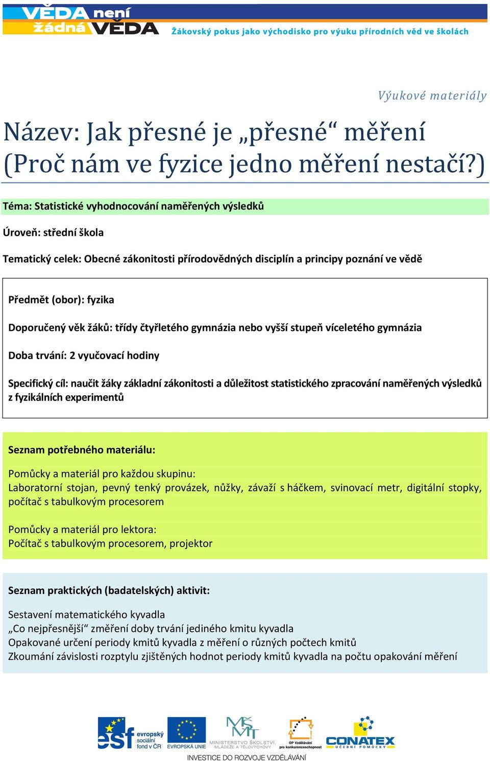 věk žáků: třídy čtyřletého gymnázia nebo vyšší stupeň víceletého gymnázia Doba trvání: 2 vyučovací hodiny Specifický cíl: naučit žáky základní zákonitosti a důležitost statistického zpracování