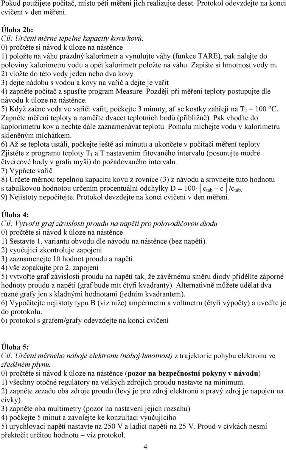 Zapište si hmotnost vody m. 2) vložte do této vody jeden nebo dva kovy 3) dejte nádobu s vodou a kovy na vařič a dejte je vařit 4) zapněte počítač a spusťte program Measure.