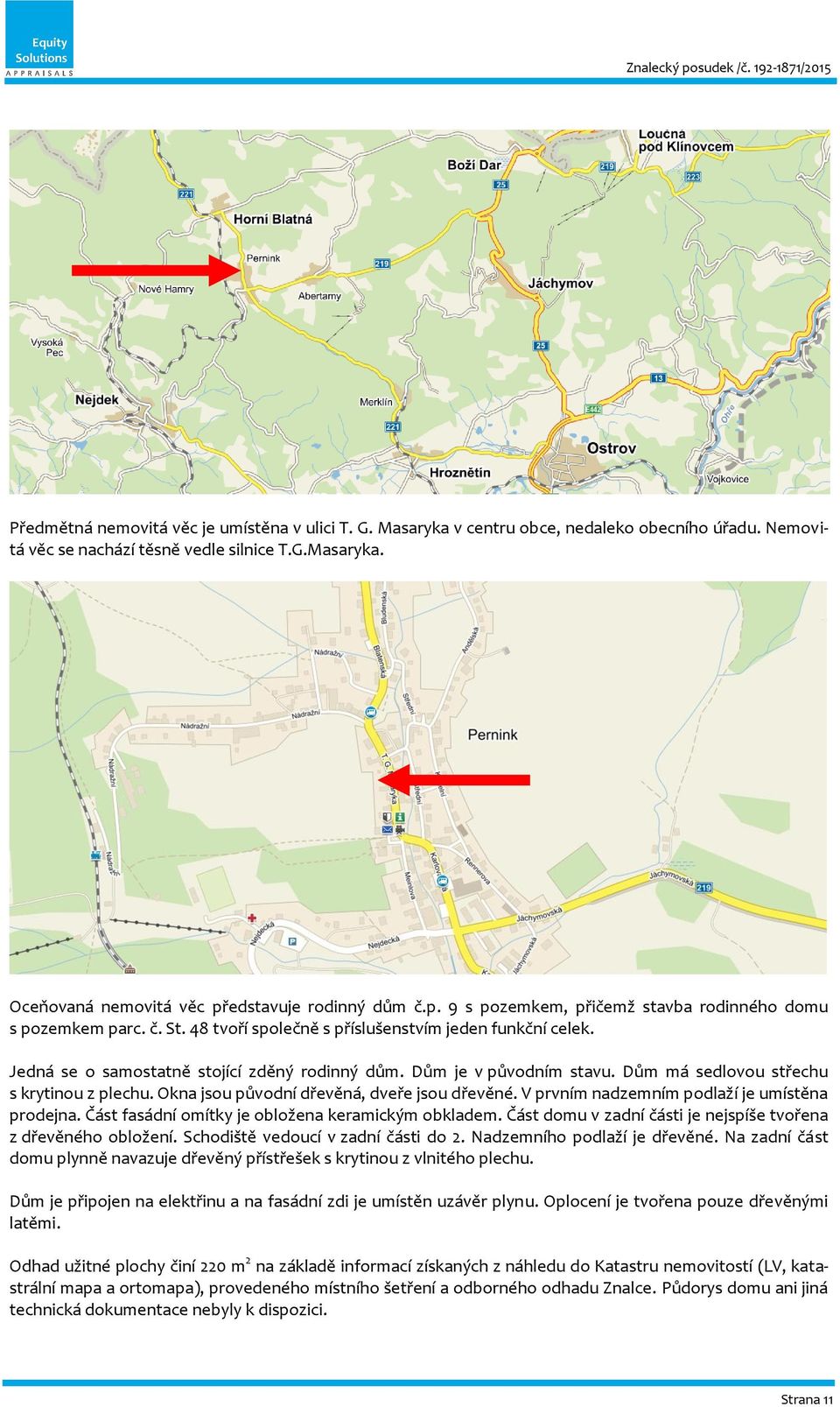 Dům má sedlovou střechu s krytinou z plechu. Okna jsou původní dřevěná, dveře jsou dřevěné. V prvním nadzemním podlaží je umístěna prodejna. Část fasádní omítky je obložena keramickým obkladem.