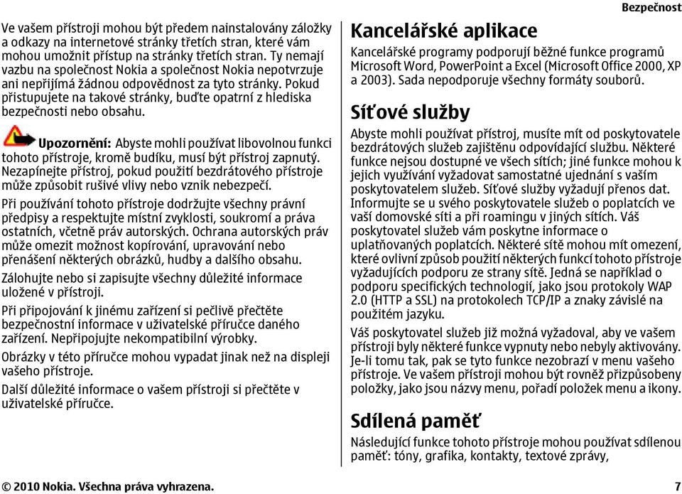 Pokud přistupujete na takové stránky, buďte opatrní z hlediska bezpečnosti nebo obsahu. Upozornění: Abyste mohli používat libovolnou funkci tohoto přístroje, kromě budíku, musí být přístroj zapnutý.