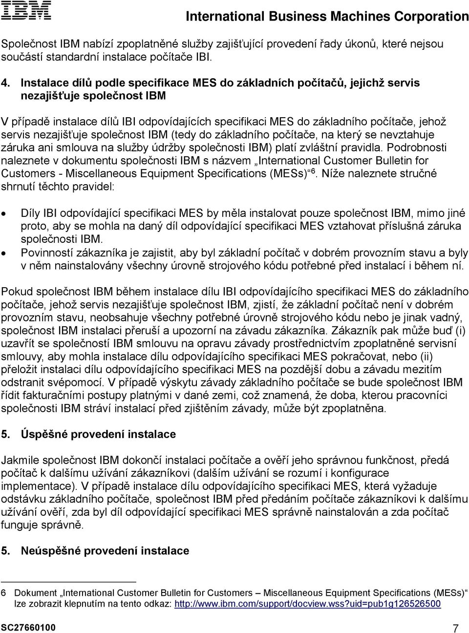 nezajišťuje společnost IBM (tedy do základního počítače, na který se nevztahuje záruka ani smlouva na služby údržby společnosti IBM) platí zvláštní pravidla.