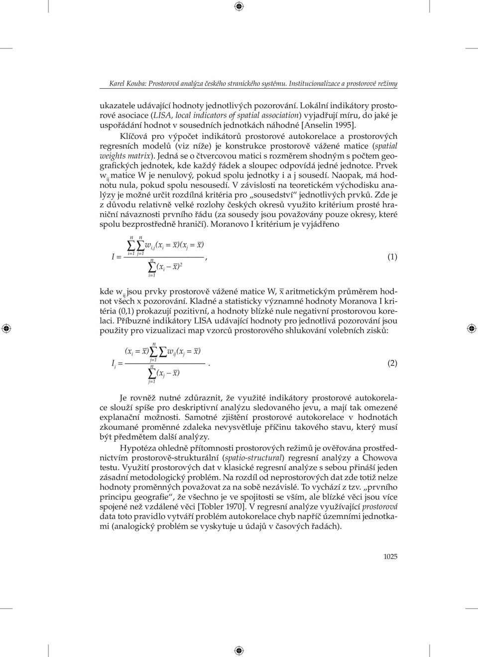 Klíčová pro výpočet indikátorů prostorové autokorelace a prostorových regresních modelů (viz níže) je konstrukce prostorově vážené matice (spatial weights matrix).