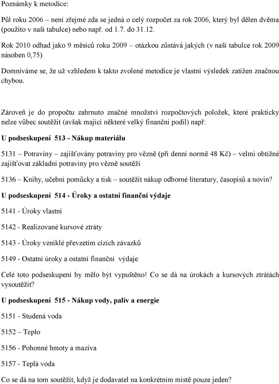 Zároveň je do propočtu zahrnuto značné množství rozpočtových položek, které prakticky nelze vůbec soutěžit (avšak mající některé velký finanční podíl) např: U podseskupení 513 - Nákup materiálu 5131