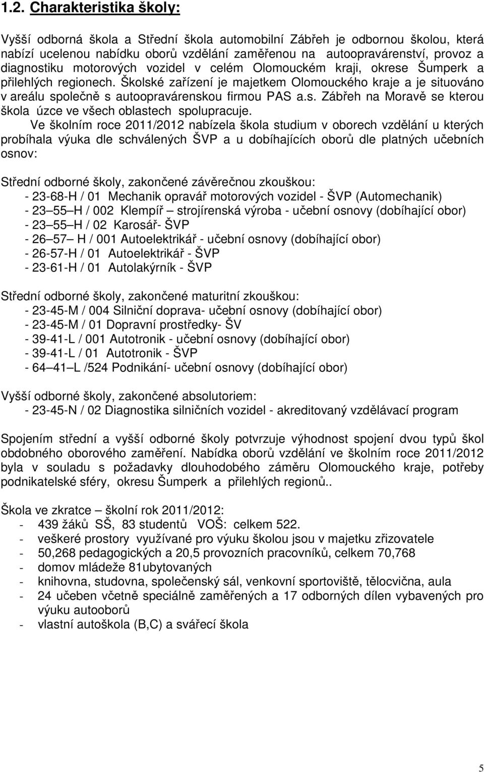 Školské zařízení je majetkem Olomouckého kraje a je situováno v areálu společně s autoopravárenskou firmou PAS a.s. Zábřeh na Moravě se kterou škola úzce ve všech oblastech spolupracuje.