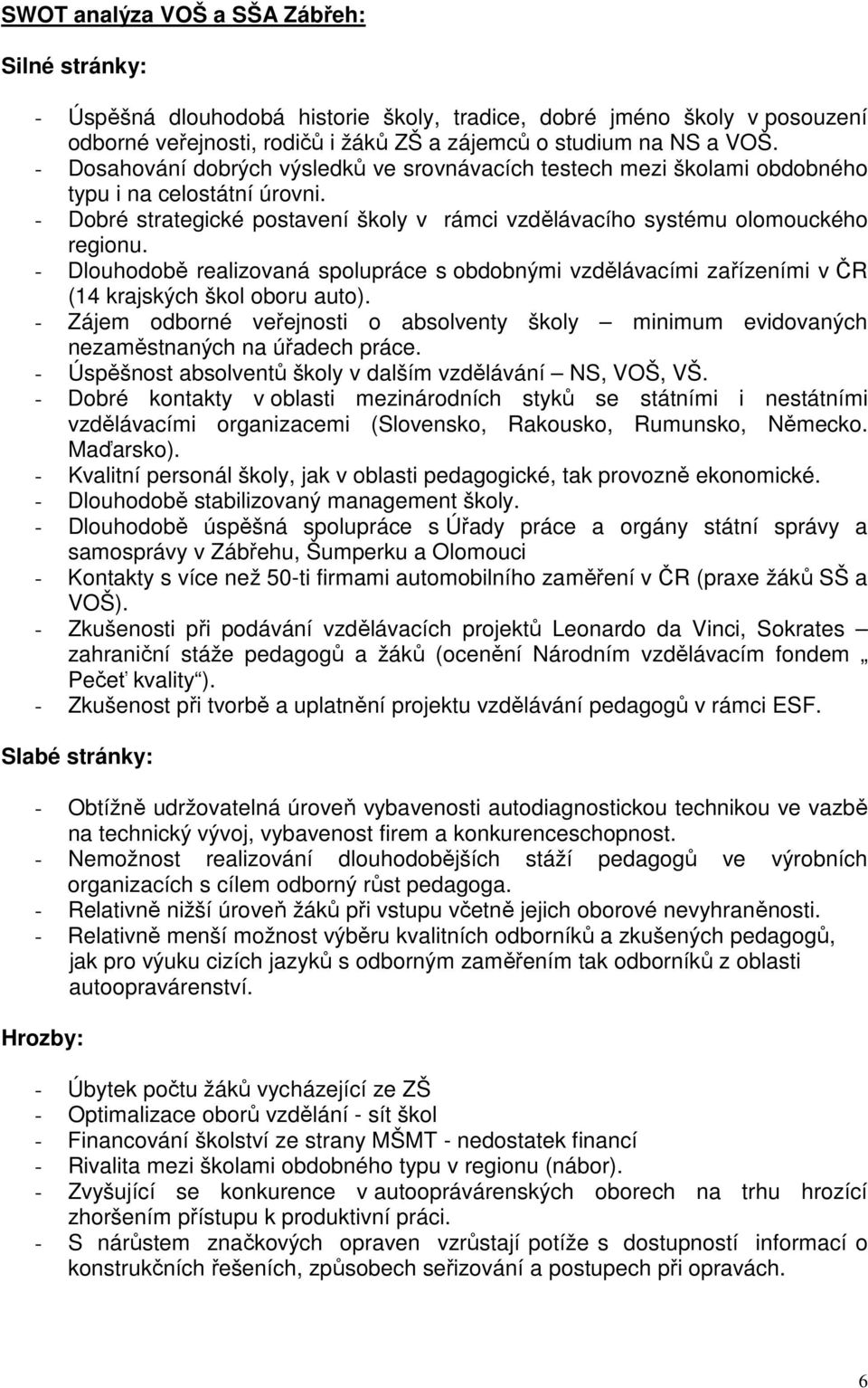 - Dlouhodobě realizovaná spolupráce s obdobnými vzdělávacími zařízeními v ČR (14 krajských škol oboru auto).