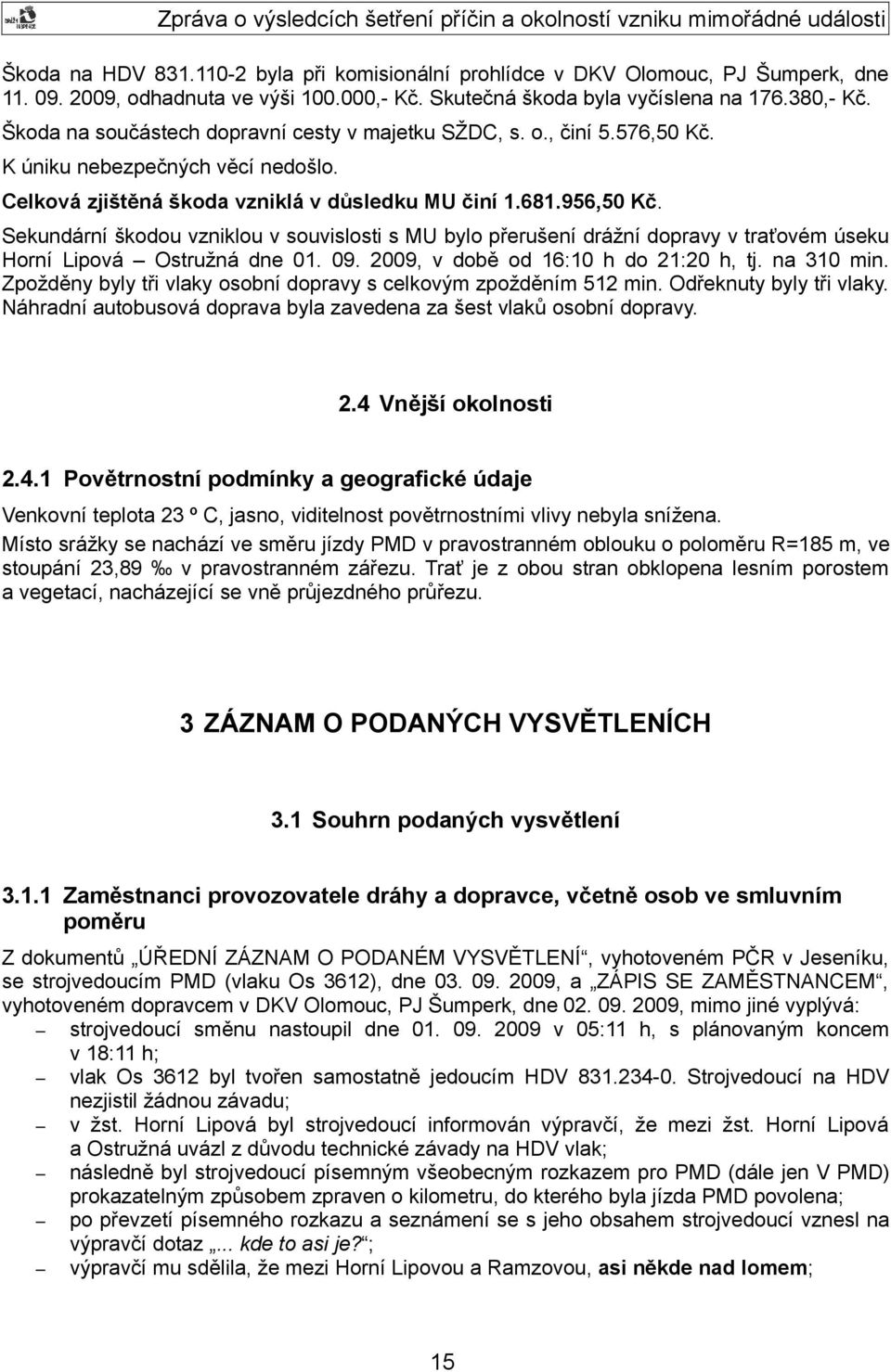 Sekundární škodou vzniklou v souvislosti s MU bylo přerušení drážní dopravy v traťovém úseku Horní Lipová Ostružná dne 01. 09. 2009, v době od 16:10 h do 21:20 h, tj. na 310 min.