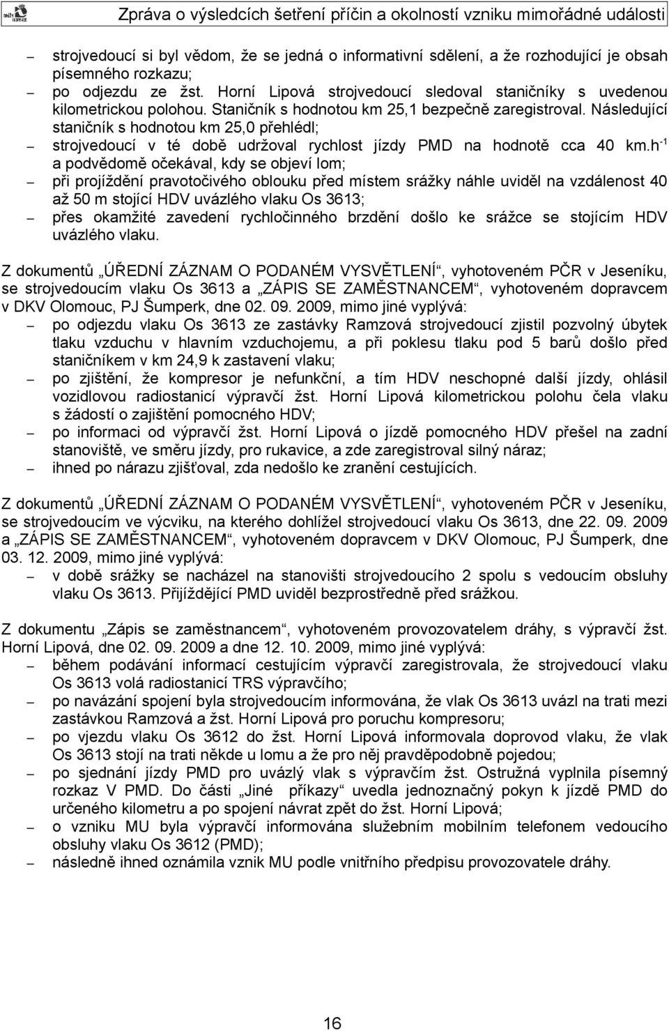 Následující staničník s hodnotou km 25,0 přehlédl; strojvedoucí v té době udržoval rychlost jízdy PMD na hodnotě cca 40 km.