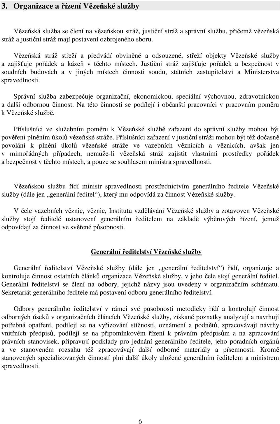 Justiční stráž zajišťuje pořádek a bezpečnost v soudních budovách a v jiných místech činnosti soudu, státních zastupitelství a Ministerstva spravedlnosti.