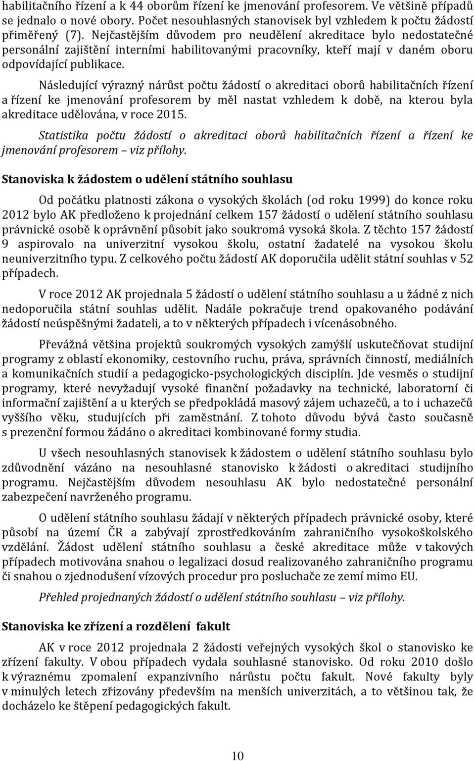 Následující výrazný nárůst počtu žádostí o akreditaci oborů habilitačních řízení a řízení ke jmenování profesorem by měl nastat vzhledem k době, na kterou byla akreditace udělována, v roce 2015.