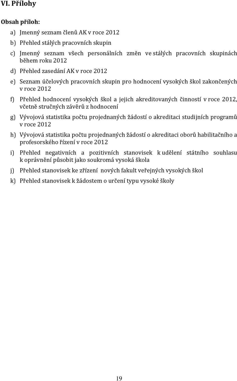 2012, včetně stručných závěrů z hodnocení g) Vývojová statistika počtu projednaných žádostí o akreditaci studijních programů v roce 2012 h) Vývojová statistika počtu projednaných žádostí o akreditaci