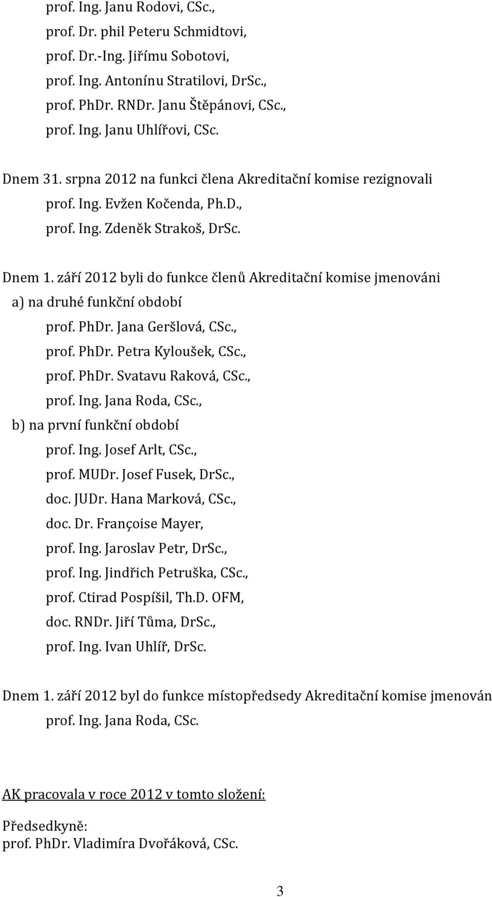 září 2012 byli do funkce členů Akreditační komise jmenováni a) na druhé funkční období prof. PhDr. Jana Geršlová, CSc., prof. PhDr. Petra Kyloušek, CSc., prof. PhDr. Svatavu Raková, CSc., prof. Ing.