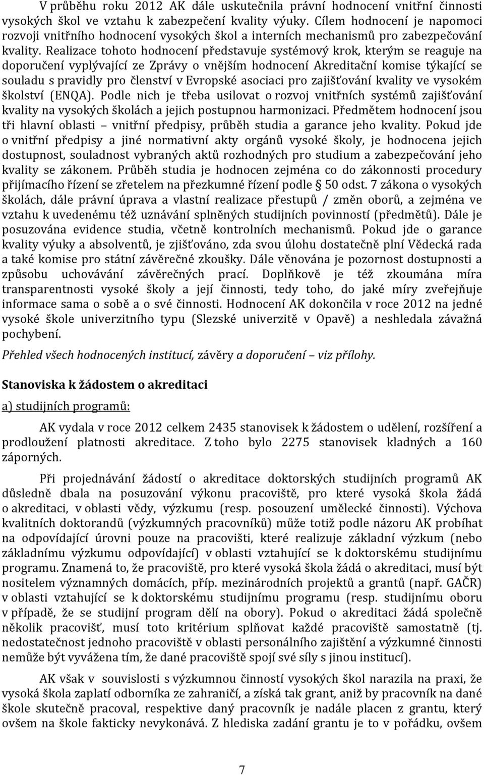 Realizace tohoto hodnocení představuje systémový krok, kterým se reaguje na doporučení vyplývající ze Zprávy o vnějším hodnocení Akreditační komise týkající se souladu s pravidly pro členství v