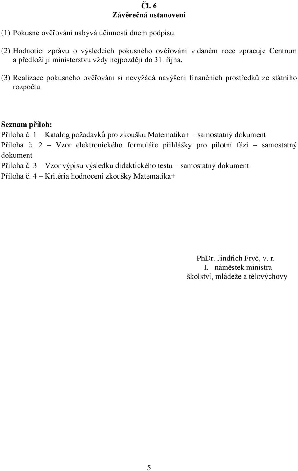 (3) Realizace pokusného ověřování si nevyžádá navýšení finančních prostředků ze státního rozpočtu. Seznam příloh: Příloha č.