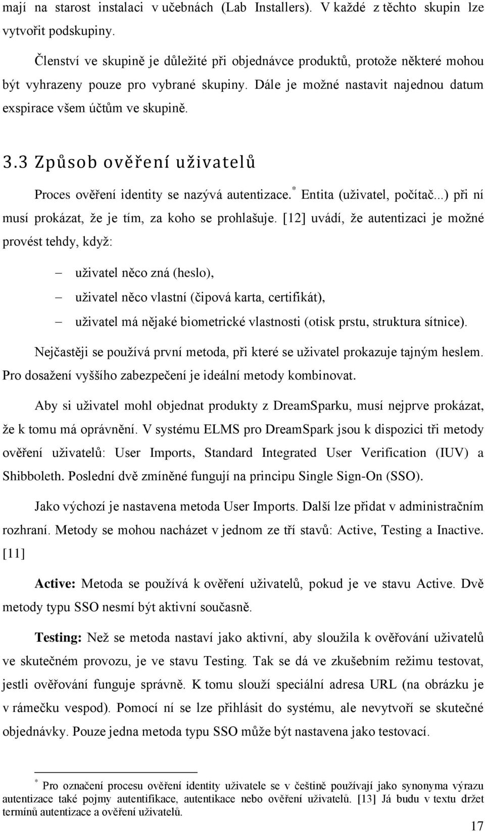 3 Způsob ověření uživatelů Proces ověření identity se nazývá autentizace. * Entita (uživatel, počítač...) při ní musí prokázat, že je tím, za koho se prohlašuje.