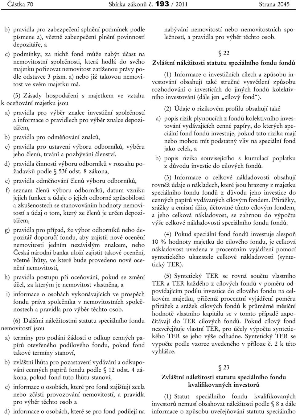 společnosti, která hodlá do svého majetku pořizovat nemovitost zatíženou právy podle odstavce 3 písm. a) nebo již takovou nemovitost ve svém majetku má.