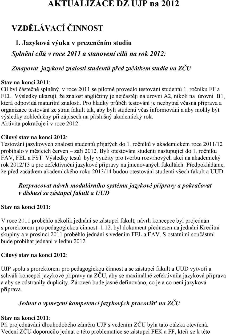 pilotně provedlo testování studentů 1. ročníku FF a FEL. Výsledky ukazují, že znalost angličtiny je nejčastěji na úrovni A2, nikoli na úrovni B1, která odpovídá maturitní znalosti.