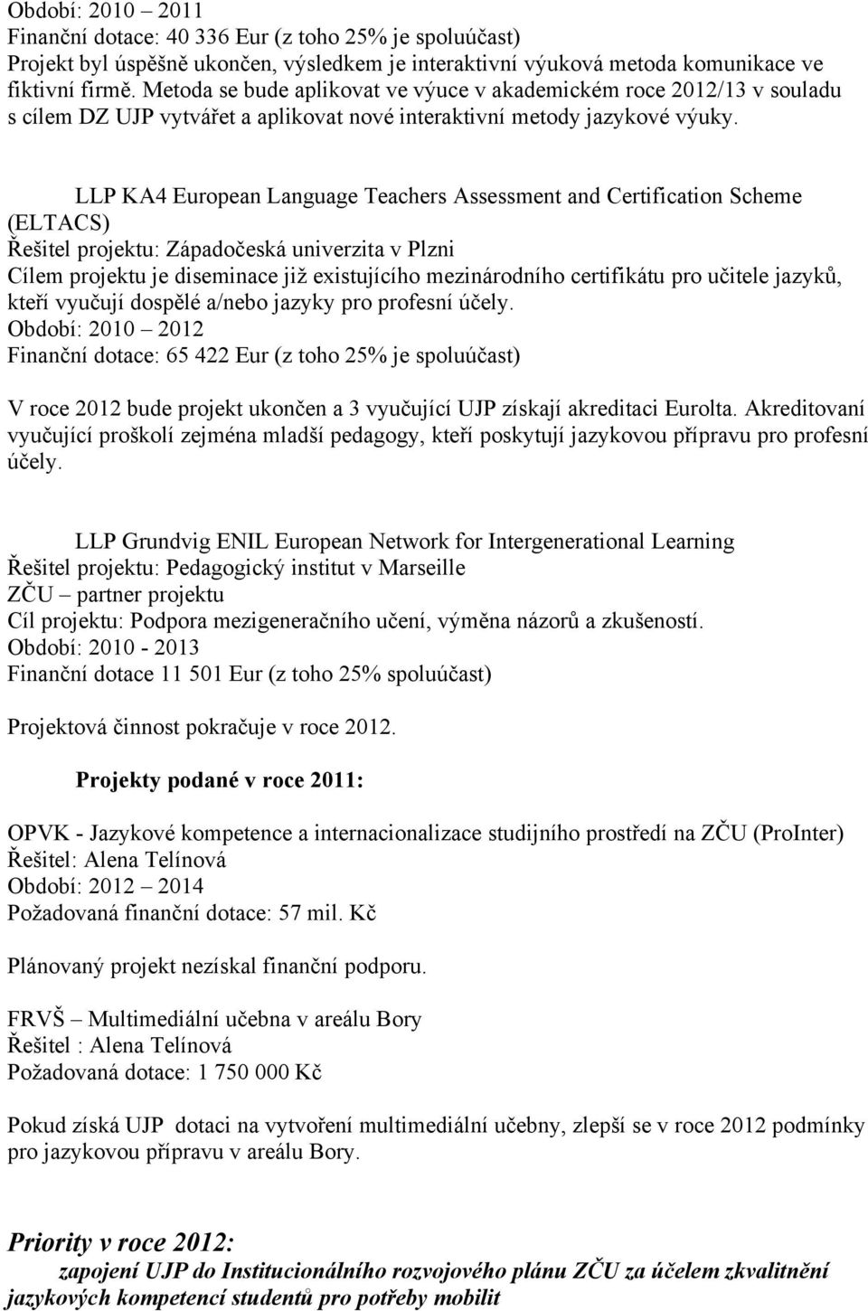 LLP KA4 European Language Teachers Assessment and Certification Scheme (ELTACS) Řešitel projektu: Západočeská univerzita v Plzni Cílem projektu je diseminace již existujícího mezinárodního