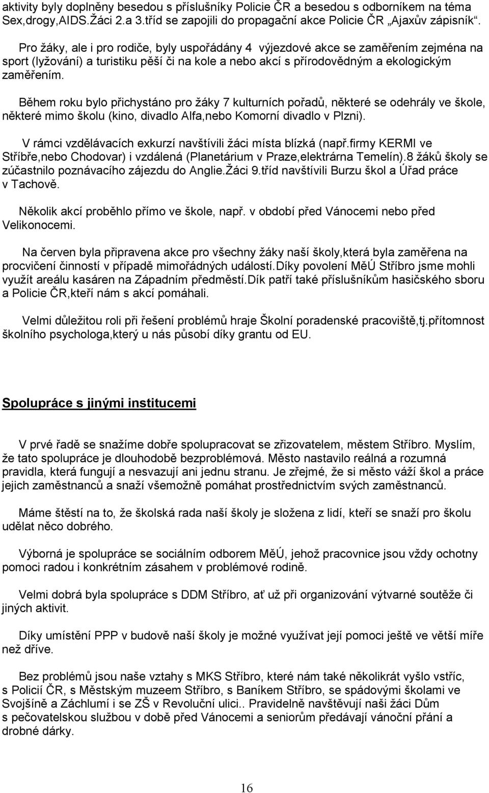 Během roku bylo přichystáno pro žáky 7 kulturních pořadů, některé se odehrály ve škole, některé mimo školu (kino, divadlo Alfa,nebo Komorní divadlo v Plzni).