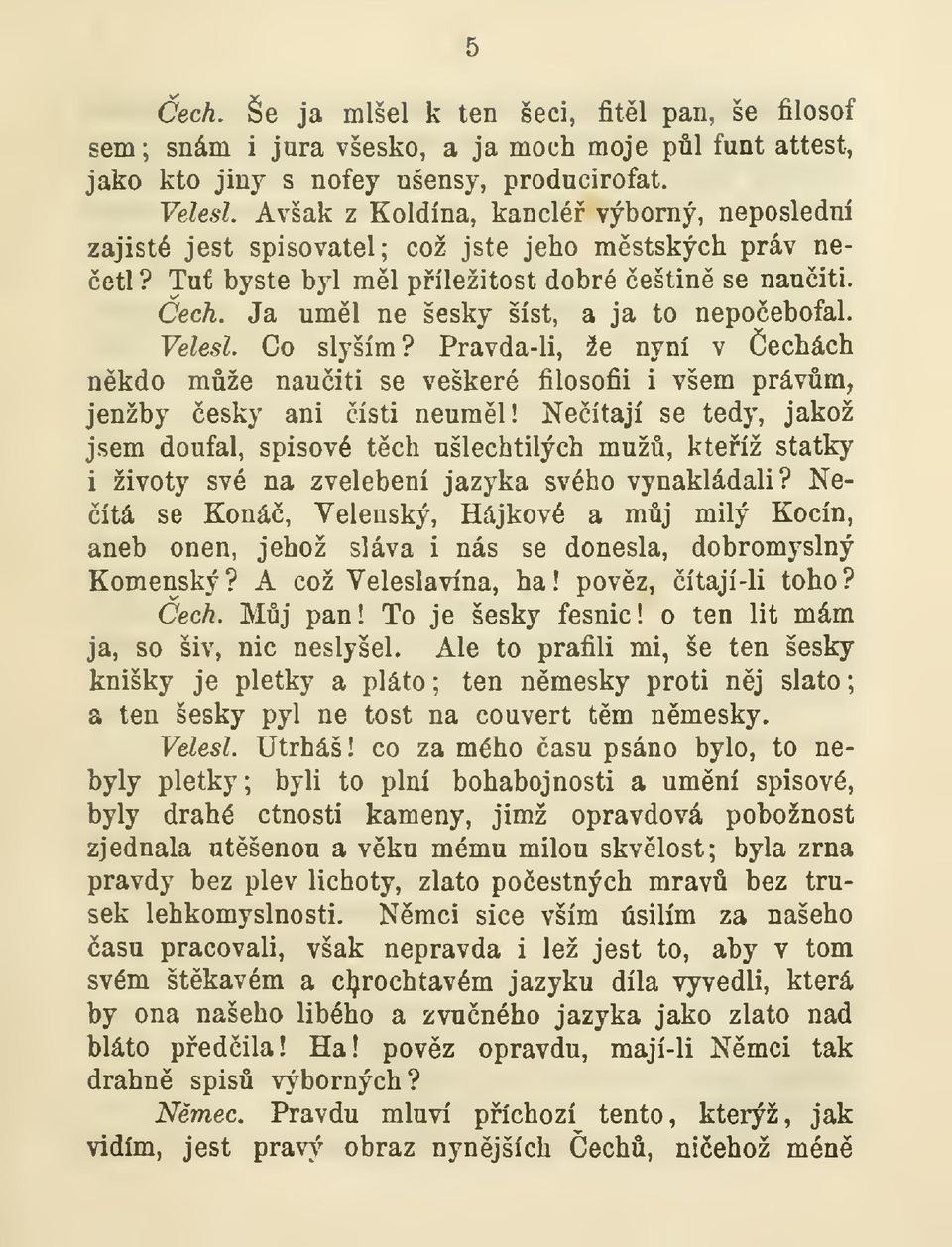 Ja uml ne šesky šíst, a ja to nepoebofal. Velesl. Co slyším? Pravda-li, že nyní v echách nkdo mže nauiti se veškeré filosofii i všem právm, jenžby esky ani ísti neuml!