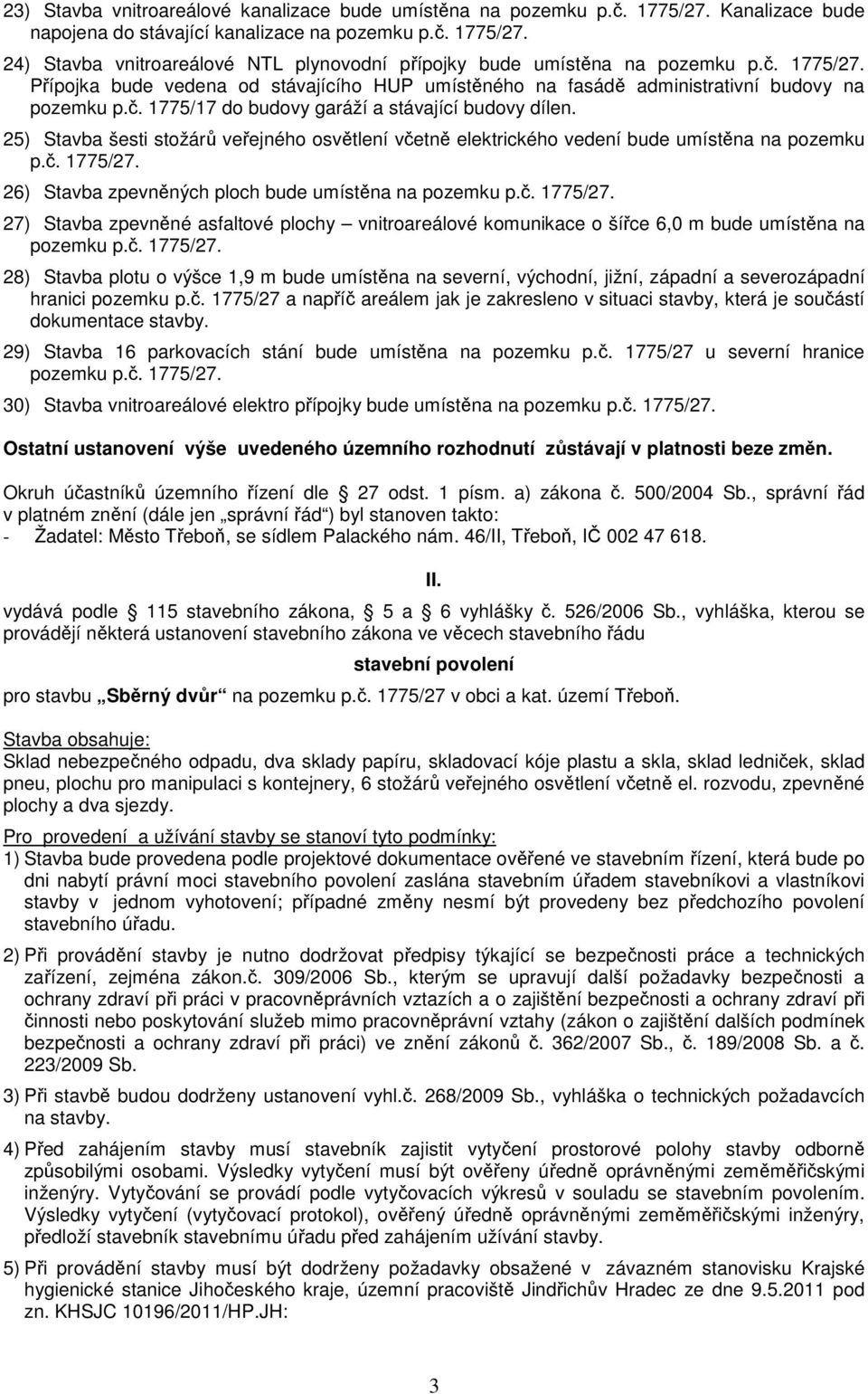 25) Stavba šesti stožárů veřejného osvětlení včetně elektrického vedení bude umístěna na pozemku p.č. 26) Stavba zpevněných ploch bude umístěna na pozemku p.č. 27) Stavba zpevněné asfaltové plochy vnitroareálové komunikace o šířce 6,0 m bude umístěna na pozemku p.