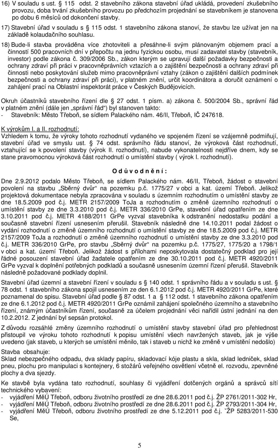 17) Stavební úřad v souladu s 115 odst. 1 stavebního zákona stanoví, že stavbu lze užívat jen na základě kolaudačního souhlasu.