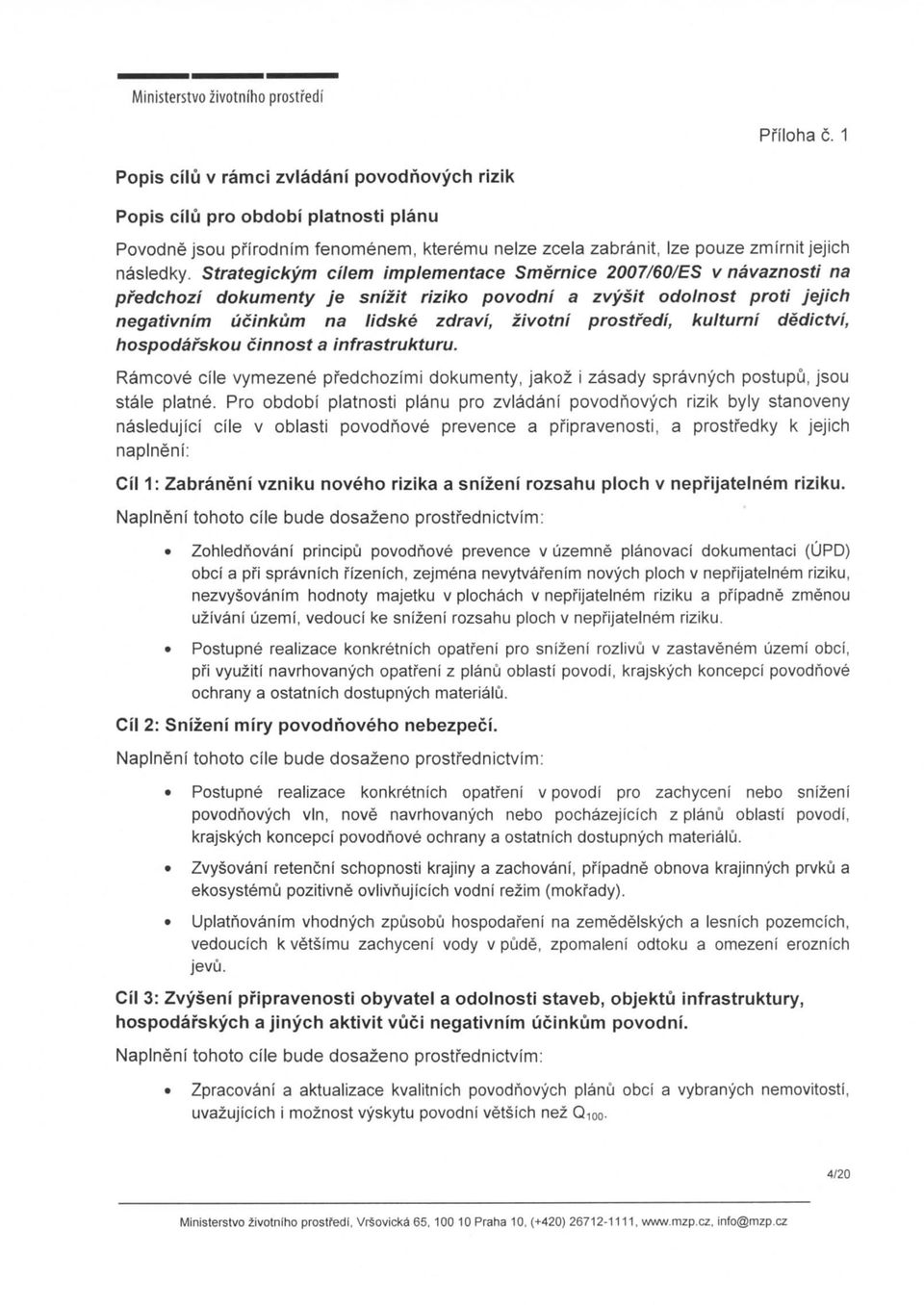 Strategickym cilem implementace Smernice 2007/60/ES v navaznosti na predchozi dokumenty je snizit riziko povodni a zvysit odolnost proti Jejicti negativnim ucinkum na lidske zdravi, zivotni