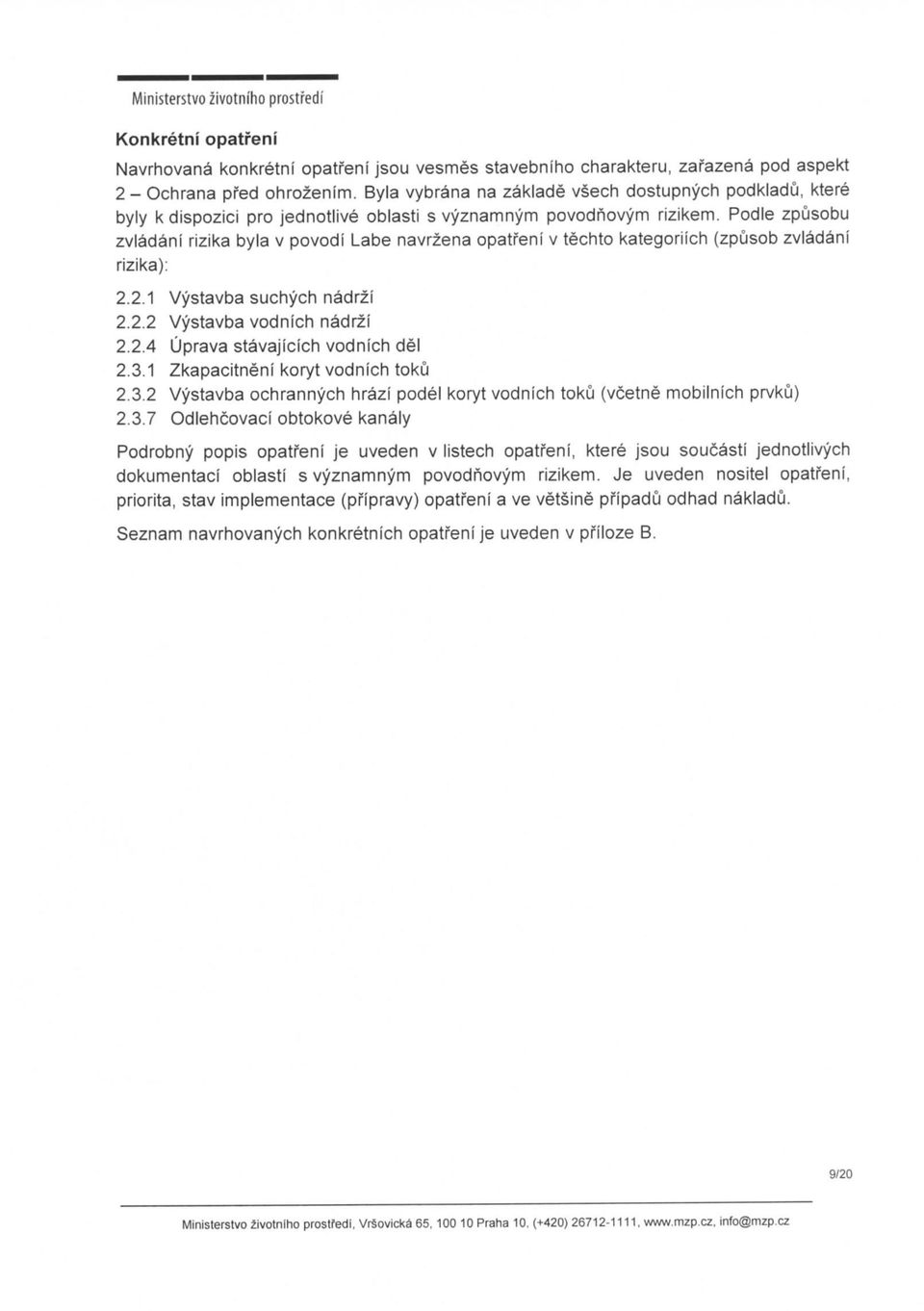 Podle zpusobu zvlcidcini rizika byla v povodi Labe navrzena v techto kategoriich (zpusob zvladani rizika): 2.2.1 Vystavba suchych nadrzi 2.2.2 Vystavba vodnich nadrzi 2.2.4 Uprava stavajicich vodnich del 2.