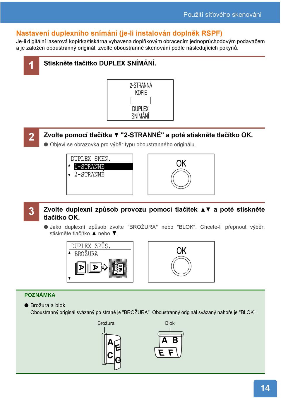 Objeví se obrazovka pro výběr typu oboustranného originálu. DUPLEX SKEN. 1-STRANNÉ 2-STRANNÉ 3 Zvolte duplexní způsob provozu pomocí tlačítek a poté stiskněte tlačítko OK.