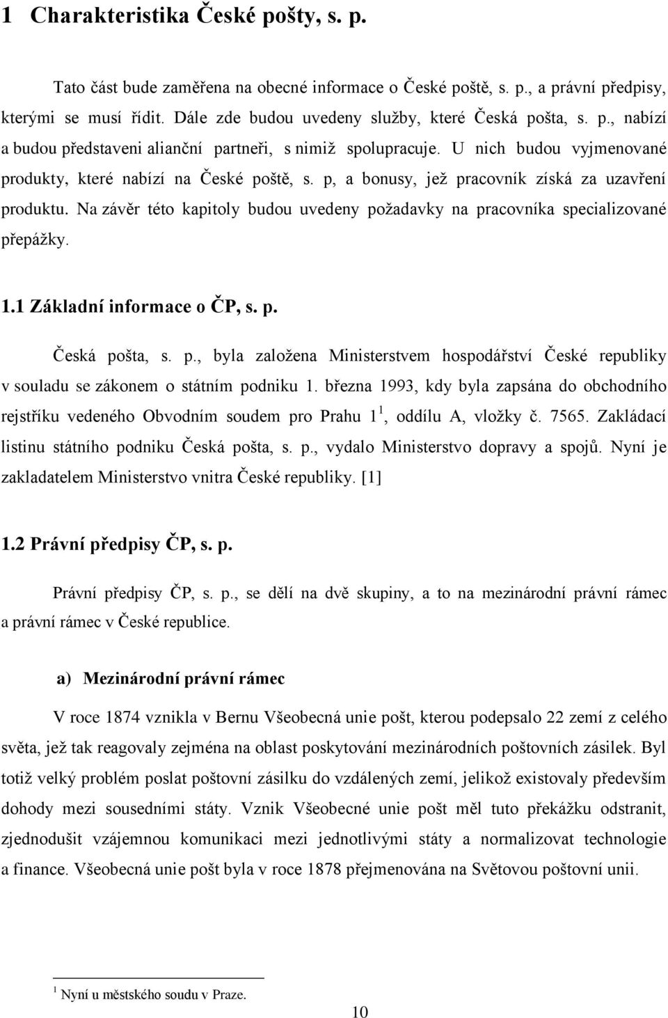 Na závěr této kapitoly budou uvedeny požadavky na pracovníka specializované přepážky. 1.1 Základní informace o ČP, s. p. Česká pošta, s. p., byla založena Ministerstvem hospodářství České republiky v souladu se zákonem o státním podniku 1.