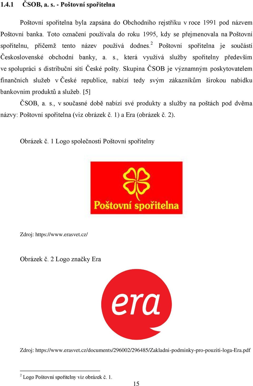 Skupina ČSOB je významným poskytovatelem finančních služeb v České republice, nabízí tedy svým zákazníkům širokou nabídku bankovním produktů a služeb. [5] ČSOB, a. s., v současné době nabízí své produkty a služby na poštách pod dvěma názvy: Poštovní spořitelna (viz obrázek č.