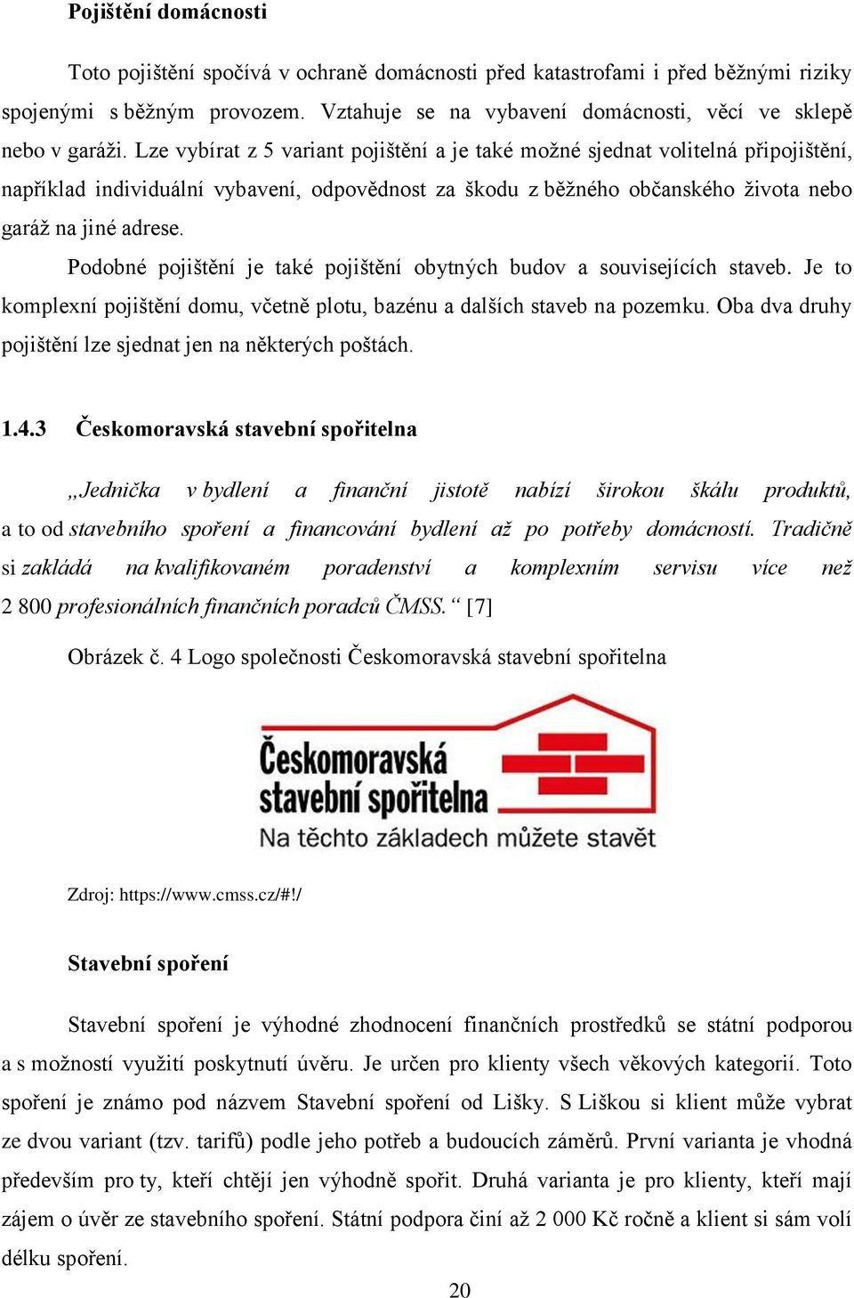 Podobné pojištění je také pojištění obytných budov a souvisejících staveb. Je to komplexní pojištění domu, včetně plotu, bazénu a dalších staveb na pozemku.