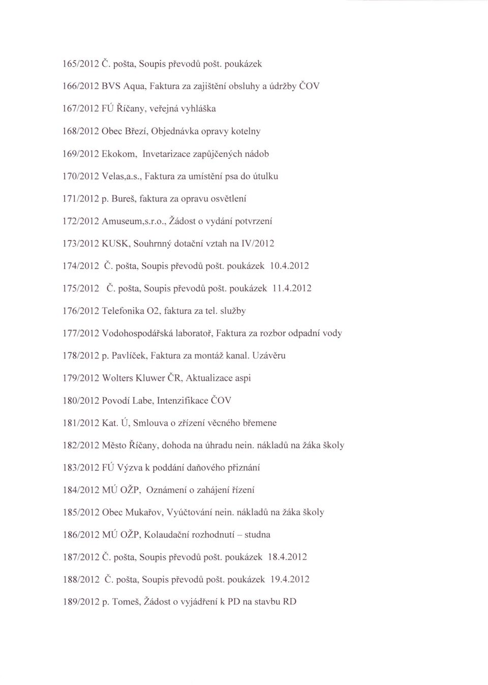 nádob 170/2012 Velas,a.s., Faktura za umístění psa do útulku 171/2012 p. Bureš, faktura za opravu osvětlení 172/2012 Arnuseurn,s.r.o., Žádost o vydání potvrzení 173/2012 KUSK, Souhrnný dotační vztah na IV/2012 174/2012 Č.