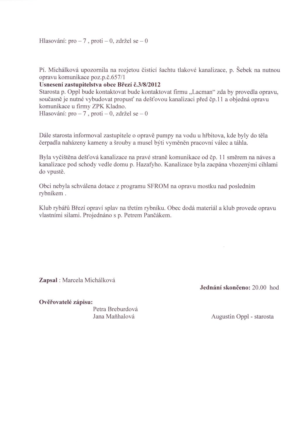 Dále starosta informoval zastupitele o opravě pumpy na vodu u hřbitova, kde byly do těla čerpadla naházeny kameny a šrouby a musel býti vyměněn pracovní válec a táhla.